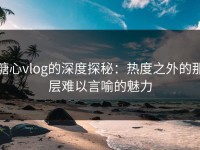 糖心vlog的深度探秘：热度之外的那层难以言喻的魅力