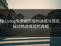 糖心vlog免费网页版的迷惑与现实：探讨热点背后的真相