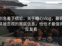 别急着下结论，关于糖心vlog，最容易被忽视的那层信息，恰恰才最值得反复看