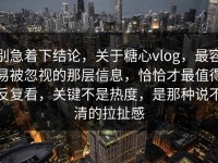 别急着下结论，关于糖心vlog，最容易被忽视的那层信息，恰恰才最值得反复看，关键不是热度，是那种说不清的拉扯感