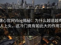 糖心官网Vlog揭秘：为什么越说越有人上头，这冷门竟有如此大的作用？