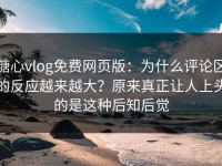 糖心vlog免费网页版：为什么评论区的反应越来越大？原来真正让人上头的是这种后知后觉