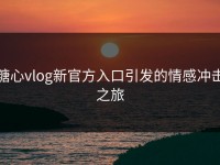 糖心vlog新官方入口引发的情感冲击之旅