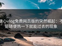 糖心vlog免费网页版的突然崛起：不是随便热一下就能过去的现象