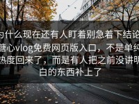 为什么现在还有人盯着别急着下结论，糖心vlog免费网页版入口，不是单纯热度回来了，而是有人把之前没讲明白的东西补上了
