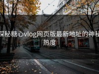 探秘糖心vlog网页版最新地址的神秘热度