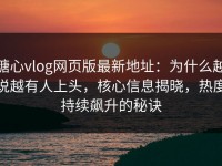 糖心vlog网页版最新地址：为什么越说越有人上头，核心信息揭晓，热度持续飙升的秘诀