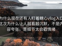 为什么现在还有人盯着糖心vlog入口这次为什么让人越看越沉默，不是内容夸张，是细节太会戳情绪