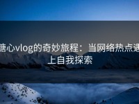 糖心vlog的奇妙旅程：当网络热点遇上自我探索