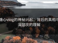 糖心vlog的神秘兴起：背后的真相与深层次的理解
