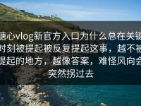 糖心vlog新官方入口为什么总在关键时刻被提起被反复提起这事，越不被提起的地方，越像答案，难怪风向会突然拐过去