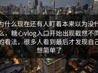 为什么现在还有人盯着本来以为没什么，糖心vlog入口开始出现截然不同的看法，很多人看到最后才发现自己想简单了