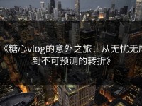 《糖心vlog的意外之旅：从无忧无虑到不可预测的转折》