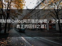 揭秘糖心vlog网页版的秘密，这才是真正的回归之道！