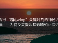 探寻“糖心vlog”关键时刻的神秘力量——为何反复提及其影响如此深远