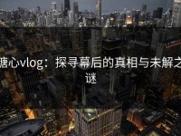 糖心vlog：探寻幕后的真相与未解之谜