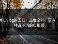 糖心vlog的回归：热度之外，更有一种说不清的拉扯感