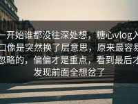 一开始谁都没往深处想，糖心vlog入口像是突然换了层意思，原来最容易忽略的，偏偏才是重点，看到最后才发现前面全想岔了