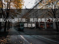 糖心Vlog网页版：揭开表面之下的深层故事