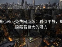 糖心Vlog免费网页版：看似平静，却隐藏着巨大的潜力
