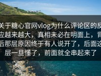 关于糖心官网vlog为什么评论区的反应越来越大，真相未必在明面上，背后那层原因终于有人说开了，后面这层一旦懂了，前面就全串起来了