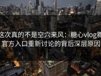 这次真的不是空穴来风：糖心vlog新官方入口重新讨论的背后深层原因
