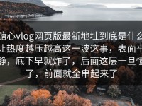 糖心vlog网页版最新地址到底是什么让热度越压越高这一波这事，表面平静，底下早就炸了，后面这层一旦懂了，前面就全串起来了