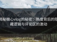 揭秘糖心vlog的秘密：热度背后的隐藏逻辑与评论区的激动