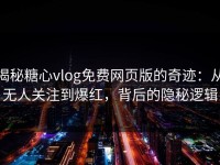揭秘糖心vlog免费网页版的奇迹：从无人关注到爆红，背后的隐秘逻辑