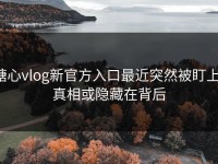 糖心vlog新官方入口最近突然被盯上，真相或隐藏在背后