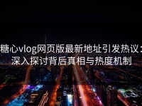 糖心vlog网页版最新地址引发热议：深入探讨背后真相与热度机制
