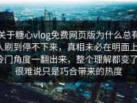 关于糖心vlog免费网页版为什么总有人刷到停不下来，真相未必在明面上，冷门角度一翻出来，整个理解都变了，很难说只是巧合带来的热度