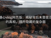 糖心vlog网页版：揭秘背后未曾提及的真相，揭开隐藏的复杂面