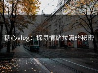 糖心vlog：探寻情绪拉满的秘密