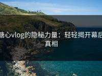 糖心vlog的隐秘力量：轻轻揭开幕后真相