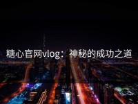糖心官网vlog：神秘的成功之道
