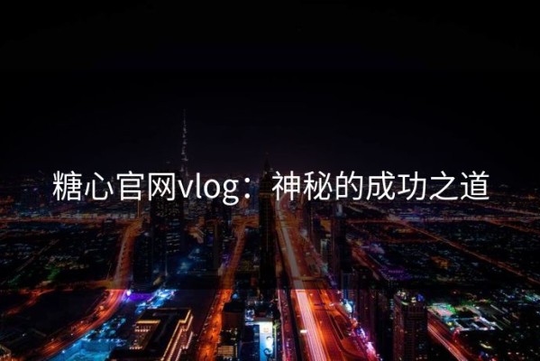 糖心官网vlog：神秘的成功之道