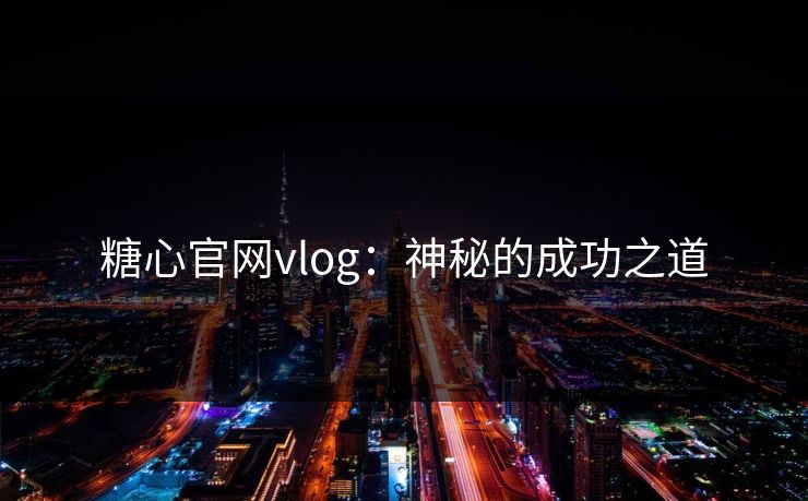糖心官网vlog：神秘的成功之道
