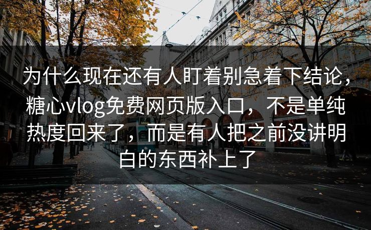 为什么现在还有人盯着别急着下结论,糖心vlog免费网页版入口,不是单纯热度回来了,而是有人把之前没讲明白的东西补上了 为什么现在还有人盯着别急着下结论,糖心vlog免费网页版入口,不是单纯热度回来了,而是有人把之前没讲明白的东西补上了