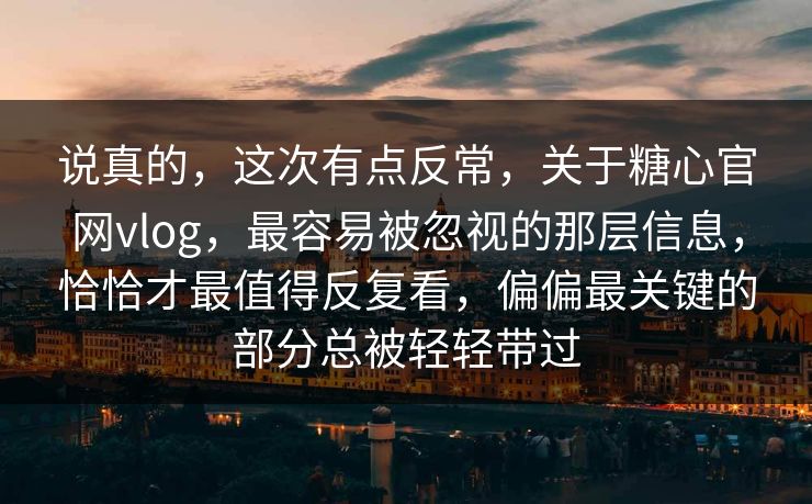 说真的，这次有点反常，关于糖心官网vlog，最容易被忽视的那层信息，恰恰才最值得反复看，偏偏最关键的部分总被轻轻带过
