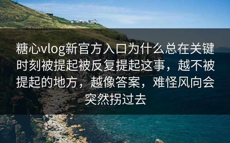 糖心vlog新官方入口为什么总在关键时刻被提起被反复提起这事，越不被提起的地方，越像答案，难怪风向会突然拐过去