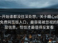 一开始谁都没往深处想，关于糖心vlog免费网页版入口，最容易被忽视的那层信息，恰恰才最值得反复看