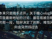 本来只是随手点开，关于糖心vlog网页版最新地址的讨论：最容易被忽略的那一段，恰好决定了判断，难怪风向会突然拐过去