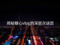 揭秘糖心vlog的深层次谜团
