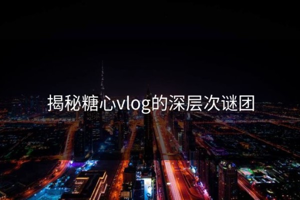 揭秘糖心vlog的深层次谜团