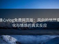 糖心vlog免费网页版：风向的悄然变化与情感的真实反应