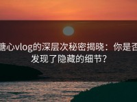 糖心vlog的深层次秘密揭晓：你是否发现了隐藏的细节？