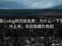 糖心vlog网页版免费：为什么一下子冲上来，背后隐藏的真相