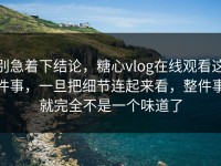 别急着下结论，糖心vlog在线观看这件事，一旦把细节连起来看，整件事就完全不是一个味道了