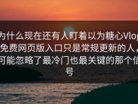 为什么现在还有人盯着以为糖心Vlog免费网页版入口只是常规更新的人，可能忽略了最冷门也最关键的那个信号
